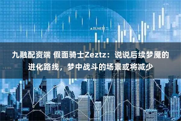 九融配资端 假面骑士Zeztz：说说后续梦魇的进化路线，梦中战斗的场景或将减少