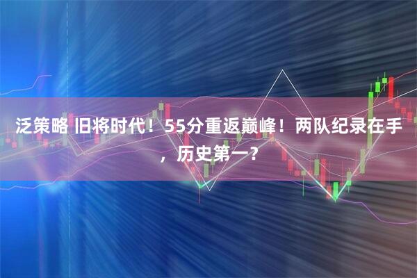 泛策略 旧将时代！55分重返巅峰！两队纪录在手，历史第一？