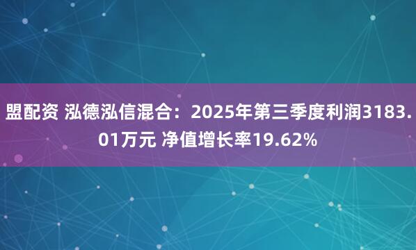 盟配资 泓德泓信混合：2025年第三季度利润3183.01万元 净值增长率19.62%