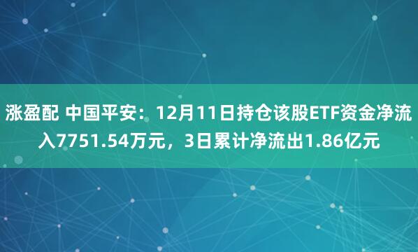 涨盈配 中国平安：12月11日持仓该股ETF资金净流入7751.54万元，3日累计净流出1.86亿元