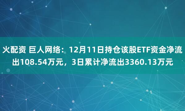 火配资 巨人网络：12月11日持仓该股ETF资金净流出108.54万元，3日累计净流出3360.13万元