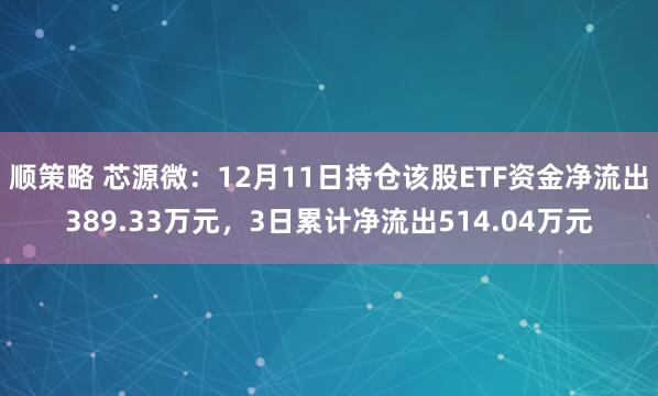 顺策略 芯源微：12月11日持仓该股ETF资金净流出389.33万元，3日累计净流出514.04万元