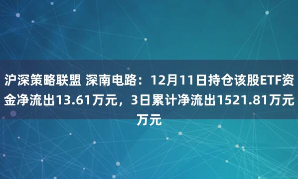 沪深策略联盟 深南电路：12月11日持仓该股ETF资金净流出13.61万元，3日累计净流出1521.81万元