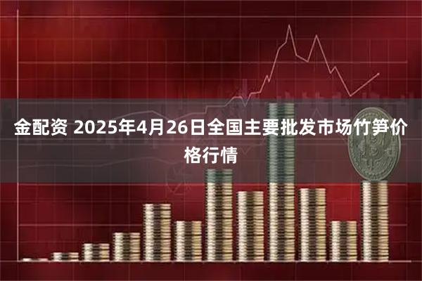 金配资 2025年4月26日全国主要批发市场竹笋价格行情