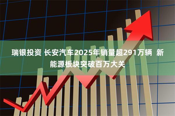 瑞银投资 长安汽车2025年销量超291万辆  新能源板块突破百万大关