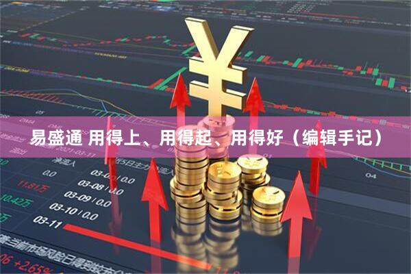 易盛通 用得上、用得起、用得好（编辑手记）