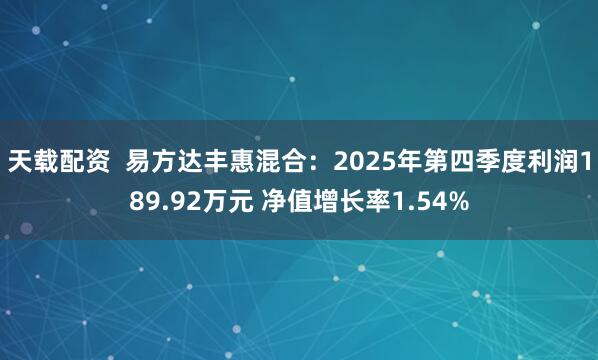 天载配资  易方达丰惠混合：2025年第四季度利润189.92万元 净值增长率1.54%
