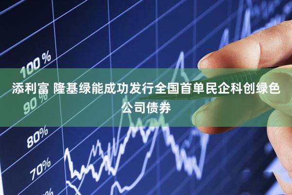 添利富 隆基绿能成功发行全国首单民企科创绿色公司债券
