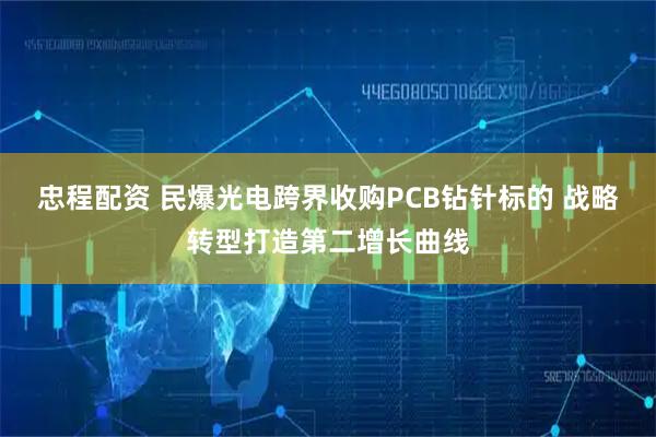 忠程配资 民爆光电跨界收购PCB钻针标的 战略转型打造第二增长曲线