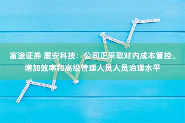 富途证券 震安科技：公司正采取对内成本管控、增加效率和高级管理人员人员治理水平